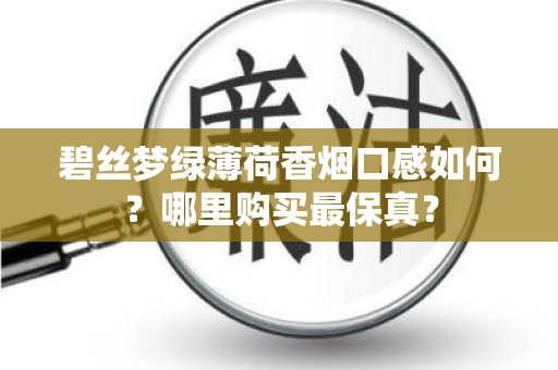 碧丝梦绿薄荷香烟口感如何？哪里购买最保真？